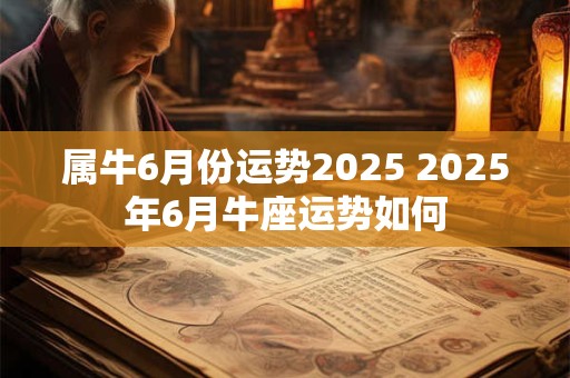 属牛6月份运势2025 2025年6月牛座运势如何