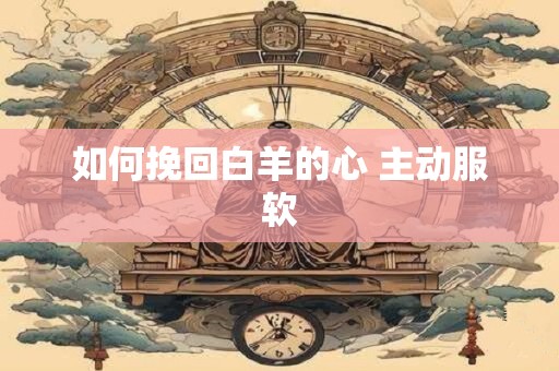 如何挽回白羊的心 主动服软