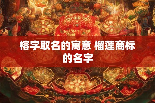 榕字取名的寓意 榴莲商标的名字