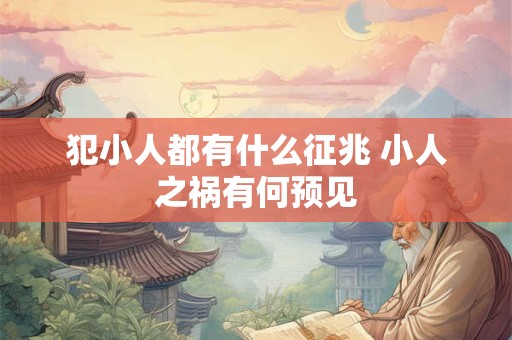 犯小人都有什么征兆 小人之祸有何预见