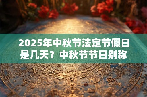 2026年中秋节法定节假日是几天？中秋节节日别称