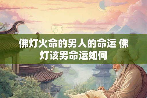 佛灯火命的男人的命运 佛灯该男命运如何