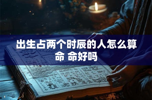 出生占两个时辰的人怎么算命 命好吗