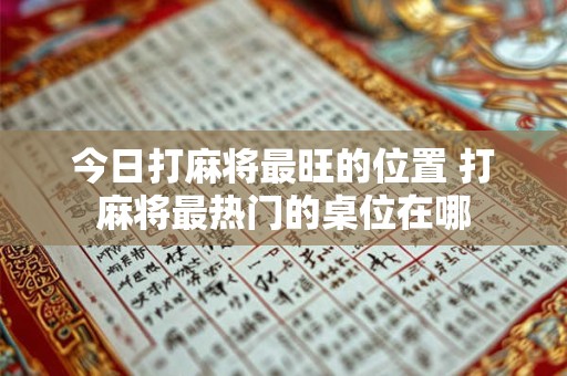 今日打麻将最旺的位置 打麻将最热门的桌位在哪