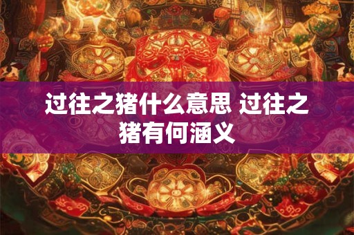 过往之猪什么意思 过往之猪有何涵义