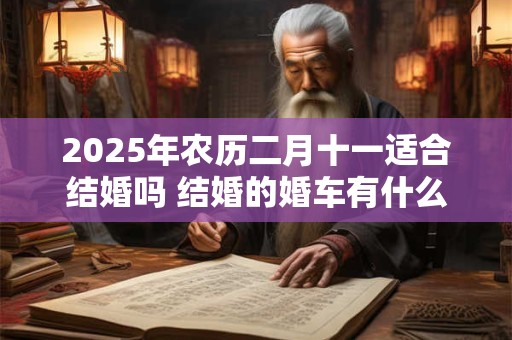 2026年农历二月十一适合结婚吗 结婚的婚车有什么讲究