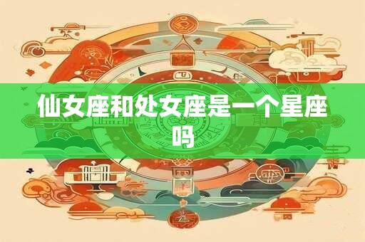 仙女座和处女座是一个星座吗 仙女座和处女座是一个星座吗