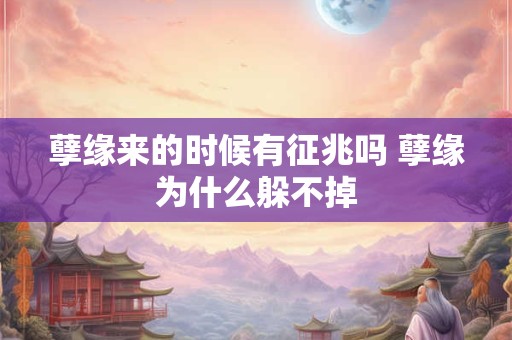 孽缘来的时候有征兆吗 孽缘为什么躲不掉
