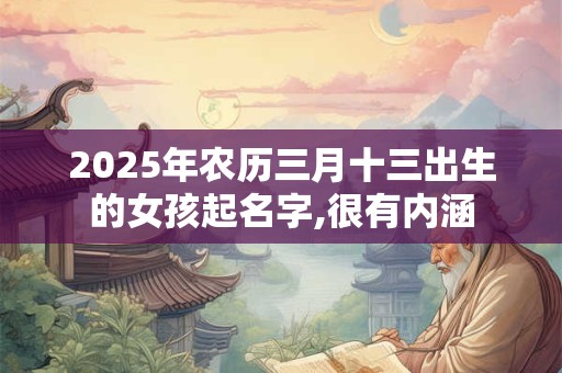 2025年农历三月十三出生的女孩起名字,很有内涵