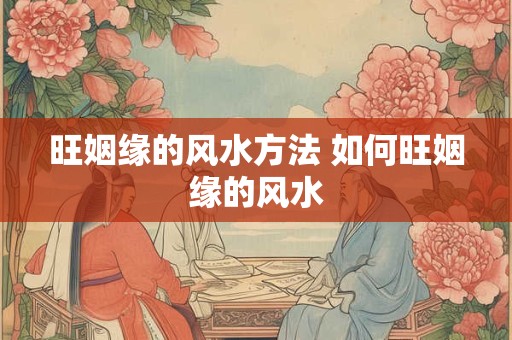 旺姻缘的风水方法 如何旺姻缘的风水