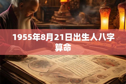 1955年8月21日出生人八字算命