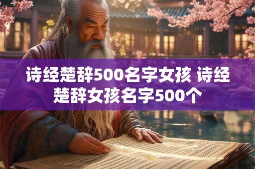 诗经楚辞500名字女孩 诗经楚辞女孩名字500个