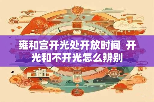 雍和宫开光处开放时间  开光和不开光怎么辨别
