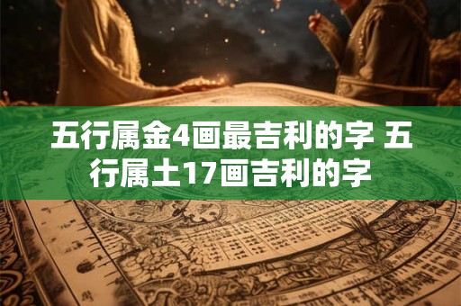 五行属金4画最吉利的字 五行属土17画吉利的字