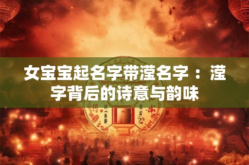 女宝宝起名字带滢名字 ：滢字背后的诗意与韵味