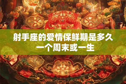 射手座的爱情保鲜期是多久  一个周末或一生