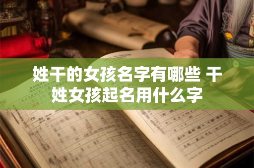 姓干的女孩名字有哪些 干姓女孩起名用什么字