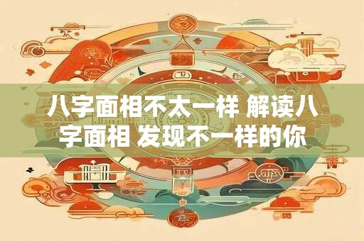 八字面相不太一样 解读八字面相 发现不一样的你