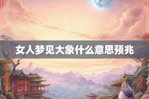 女人梦见大象什么意思预兆