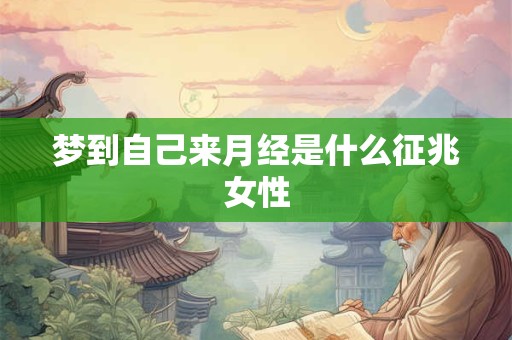 梦到自己来月经是什么征兆女性