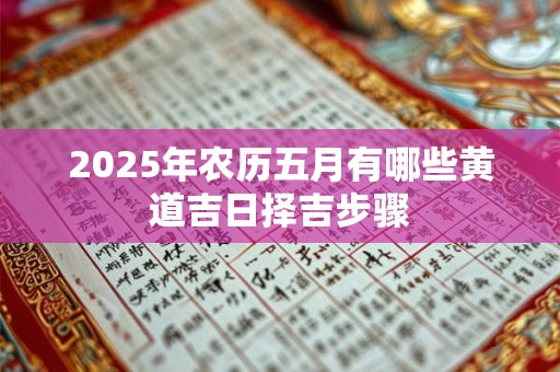 2025年农历五月有哪些黄道吉日择吉步骤