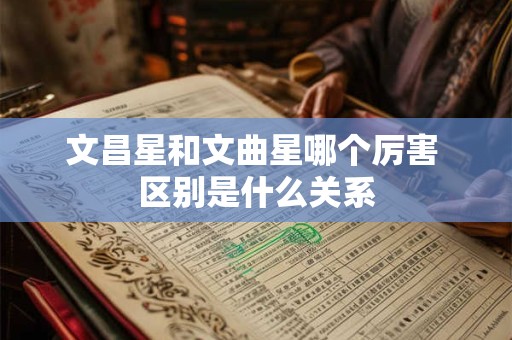 文昌星和文曲星哪个厉害 区别是什么关系