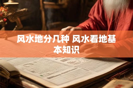风水地分几种 风水看地基本知识