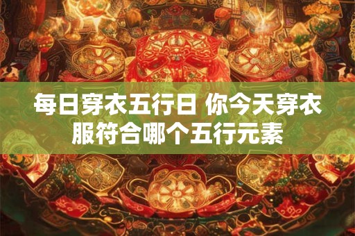 每日穿衣五行日 你今天穿衣服符合哪个五行元素