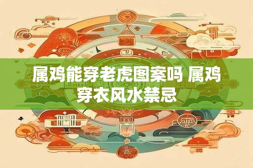 属鸡能穿老虎图案吗 属鸡穿衣风水禁忌