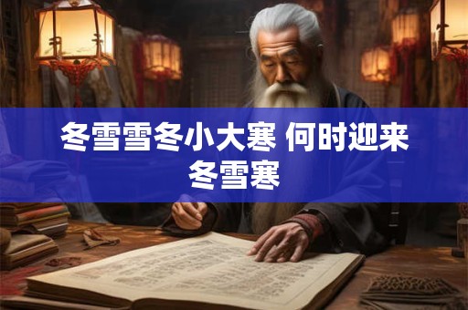 冬雪雪冬小大寒 何时迎来冬雪寒