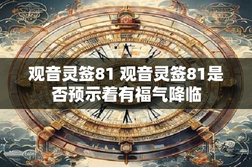 观音灵签81 观音灵签81是否预示着有福气降临