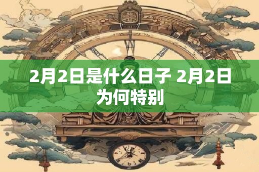 2月2日是什么日子 2月2日为何特别