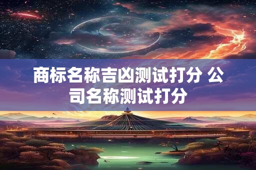 商标名称吉凶测试打分 公司名称测试打分