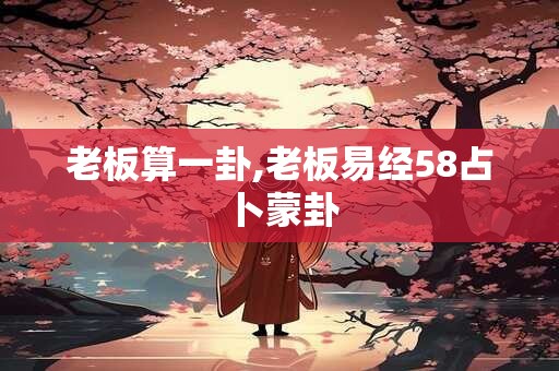 老板算一卦,老板易经58占卜蒙卦