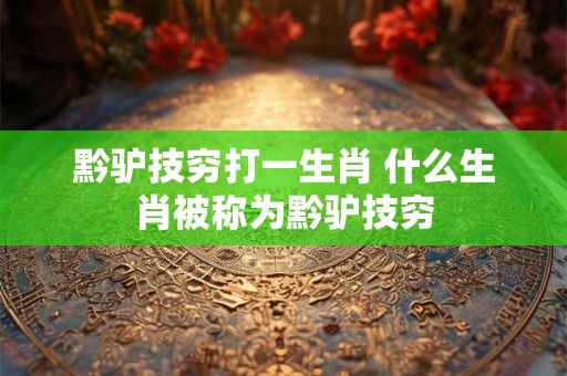 黔驴技穷打一生肖 什么生肖被称为黔驴技穷