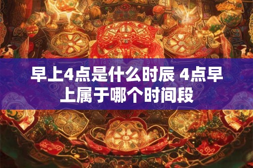早上4点是什么时辰 4点早上属于哪个时间段