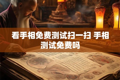 看手相免费测试扫一扫 手相测试免费吗
