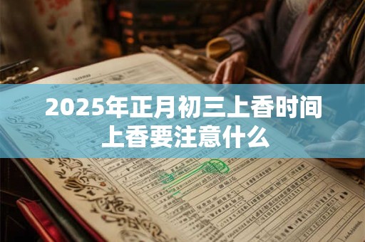 2025年正月初三上香时间 上香要注意什么