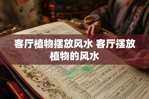 客厅植物摆放风水 客厅摆放植物的风水