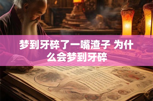梦到牙碎了一嘴渣子 为什么会梦到牙碎