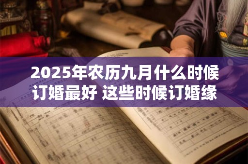 2025年农历九月什么时候订婚最好 这些时候订婚缘分长久
