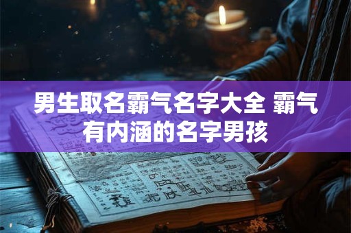 男生取名霸气名字大全 霸气有内涵的名字男孩