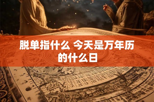 脱单指什么 今天是万年历的什么日