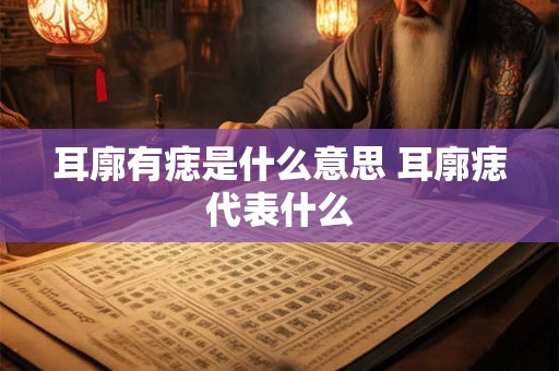 耳廓有痣是什么意思 耳廓痣代表什么