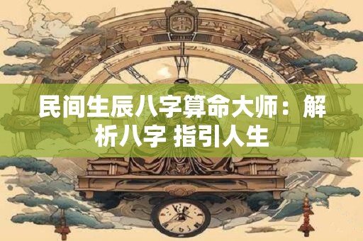 民间生辰八字算命大师：解析八字 指引人生