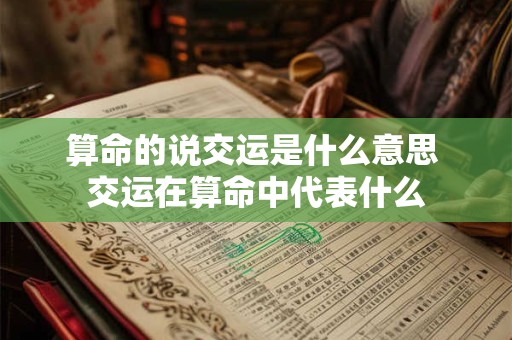 算命的说交运是什么意思 交运在算命中代表什么