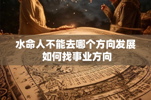 水命人不能去哪个方向发展 如何找事业方向