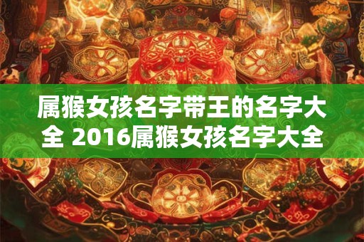 属猴女孩名字带王的名字大全 2016属猴女孩名字大全