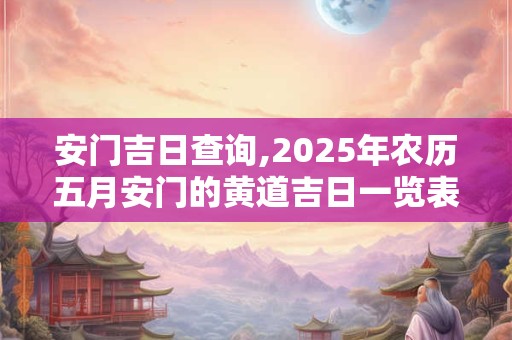 安门吉日查询,2026年农历五月安门的黄道吉日一览表