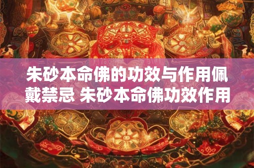 朱砂本命佛的功效与作用佩戴禁忌 朱砂本命佛功效作用及禁忌